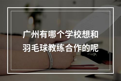 广州有哪个学校想和羽毛球教练合作的呢