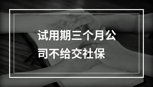 试用期三个月公司不给交社保