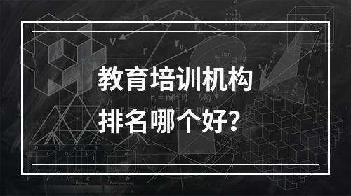 教育培训机构排名哪个好？