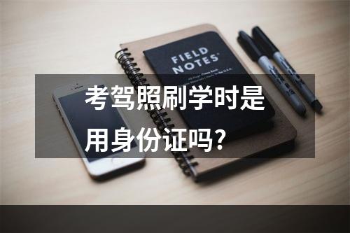 考驾照刷学时是用身份证吗?