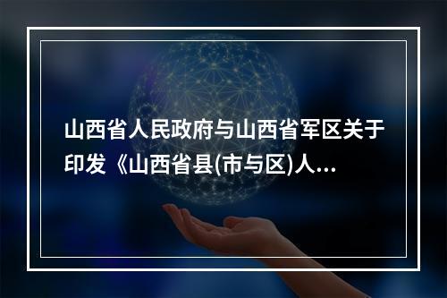 山西省人民政府与山西省军区关于印发《山西省县(市与区)人武部职工管理暂行规定》的通知