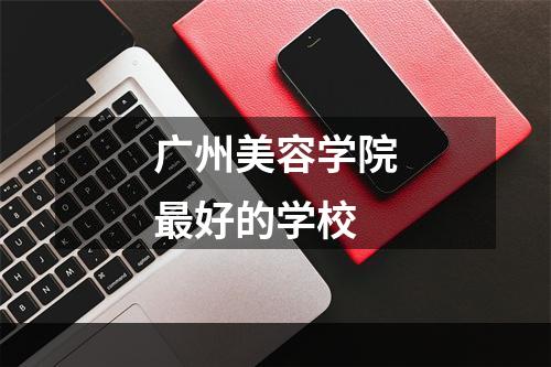 广州美容学院最好的学校