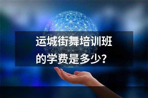 运城街舞培训班的学费是多少？