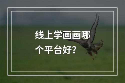 线上学画画哪个平台好？