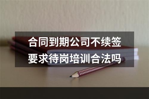 合同到期公司不续签要求待岗培训合法吗