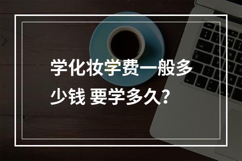 学化妆学费一般多少钱 要学多久？