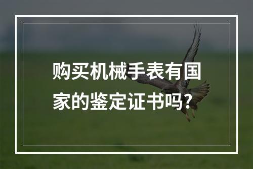 购买机械手表有国家的鉴定证书吗?