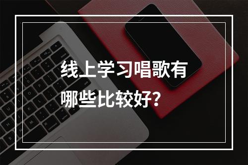 线上学习唱歌有哪些比较好？