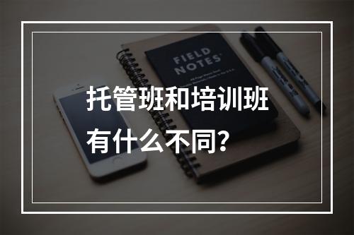 托管班和培训班有什么不同？