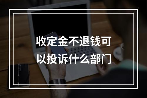 收定金不退钱可以投诉什么部门