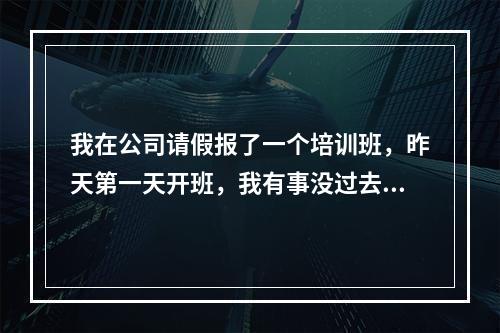 我在公司请假报了一个培训班，昨天第一天开班，我有事没过去。今天过去就少上了一天课，是今天过去好呢？