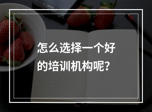 怎么选择一个好的培训机构呢？