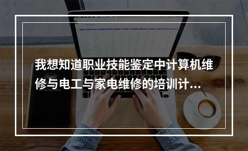 我想知道职业技能鉴定中计算机维修与电工与家电维修的培训计划与大纲与和教材。