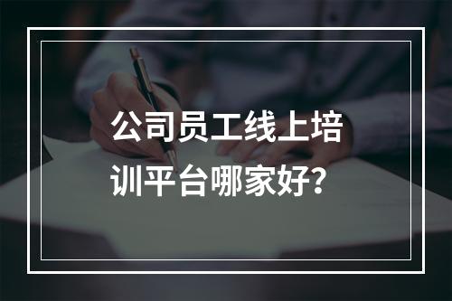 公司员工线上培训平台哪家好？