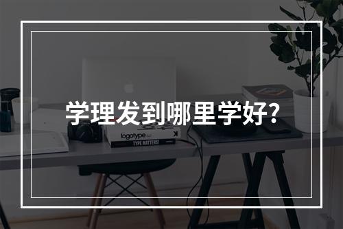 学理发到哪里学好?