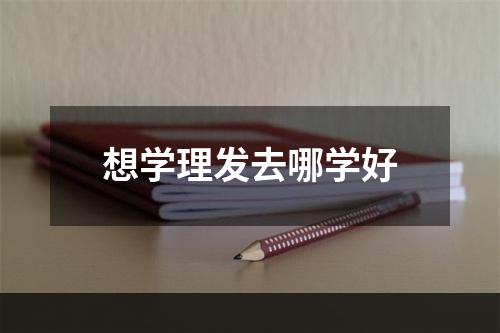 想学理发去哪学好