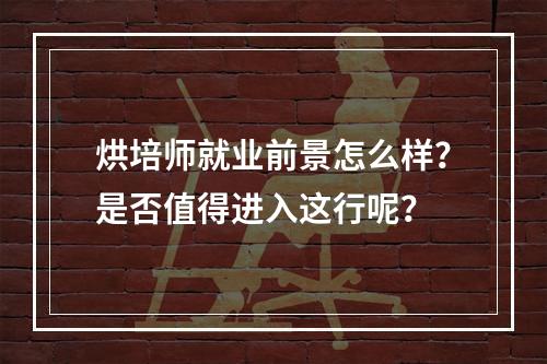 烘培师就业前景怎么样？是否值得进入这行呢？