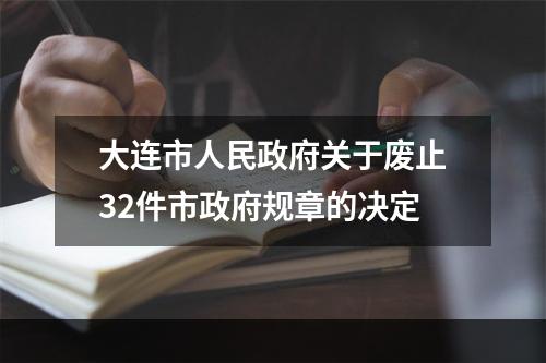 大连市人民政府关于废止32件市政府规章的决定