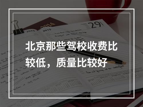 北京那些驾校收费比较低，质量比较好