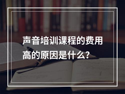 声音培训课程的费用高的原因是什么？