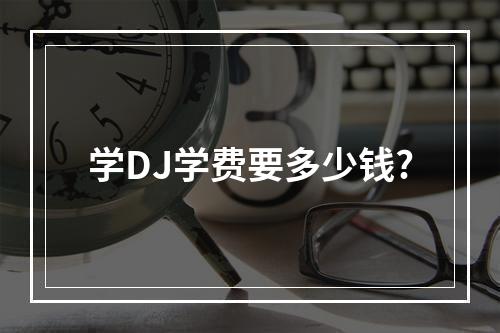 学DJ学费要多少钱?