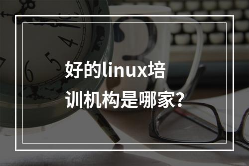 好的linux培训机构是哪家？