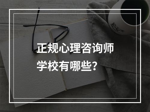 正规心理咨询师学校有哪些？