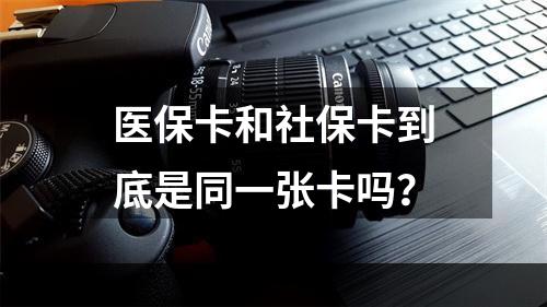 医保卡和社保卡到底是同一张卡吗？