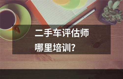 二手车评估师哪里培训？