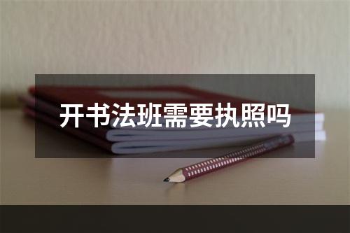 开书法班需要执照吗