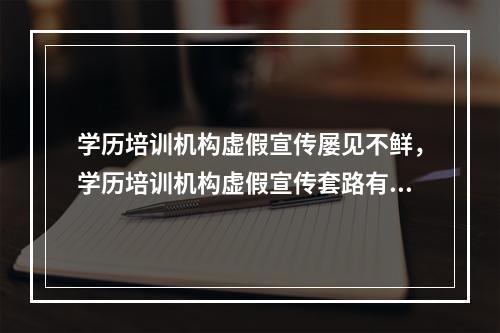 学历培训机构虚假宣传屡见不鲜，学历培训机构虚假宣传套路有哪些？