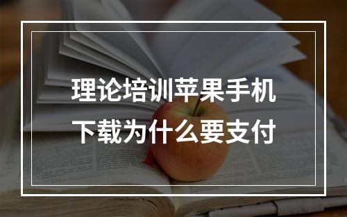 理论培训苹果手机下载为什么要支付