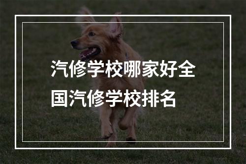 汽修学校哪家好全国汽修学校排名