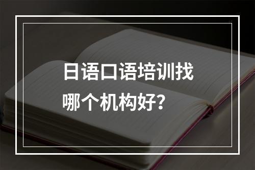 日语口语培训找哪个机构好？