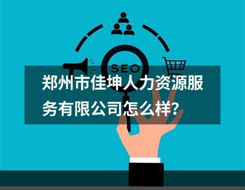 郑州市佳坤人力资源服务有限公司怎么样？