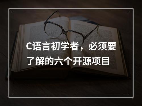 C语言初学者，必须要了解的六个开源项目