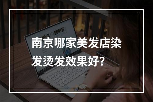 南京哪家美发店染发烫发效果好？