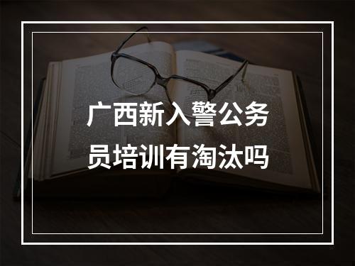 广西新入警公务员培训有淘汰吗