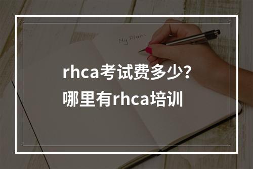 rhca考试费多少？哪里有rhca培训