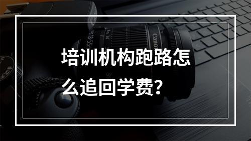 培训机构跑路怎么追回学费？