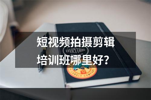 短视频拍摄剪辑培训班哪里好？