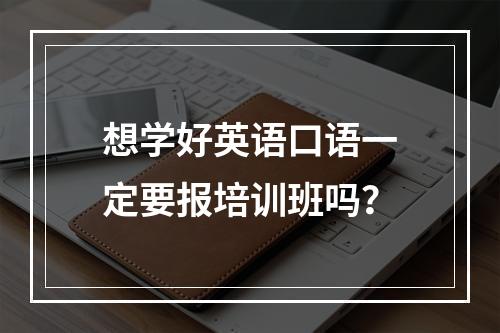 想学好英语口语一定要报培训班吗？