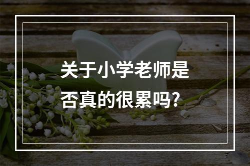 关于小学老师是否真的很累吗?