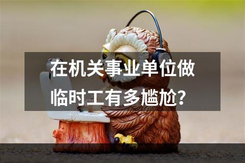 在机关事业单位做临时工有多尴尬？