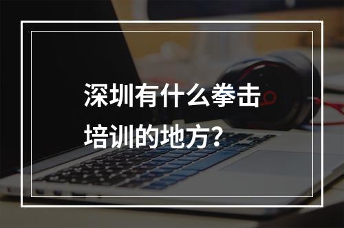 深圳有什么拳击培训的地方？