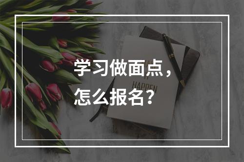 学习做面点，怎么报名？