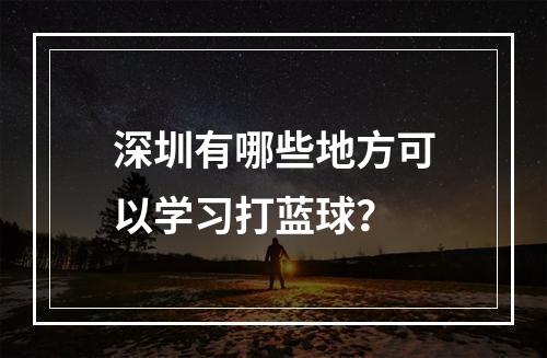 深圳有哪些地方可以学习打蓝球？