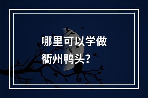 哪里可以学做衢州鸭头？