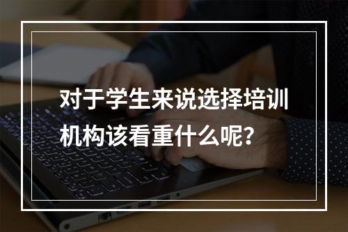 对于学生来说选择培训机构该看重什么呢？