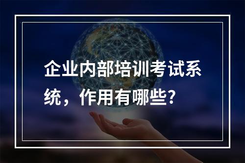 企业内部培训考试系统，作用有哪些?